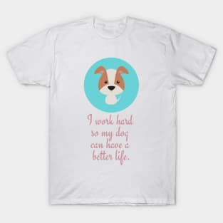 I work hard so my dog can have a better life. T-Shirt